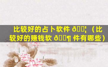 比较好的占卜软件 🐦 （比较好的赚钱软 🐶 件有哪些）